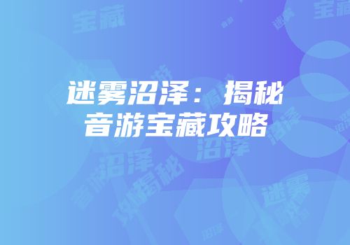 迷雾沼泽：揭秘音游宝藏攻略