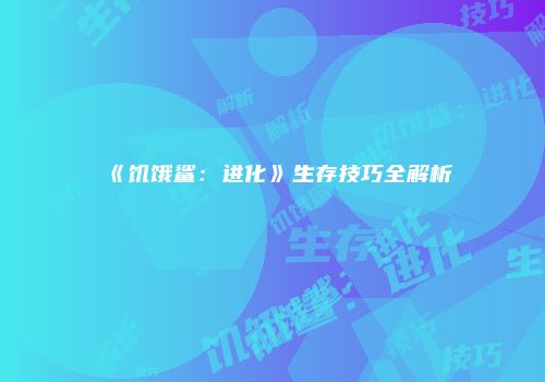 《饥饿鲨：进化》生存技巧全解析