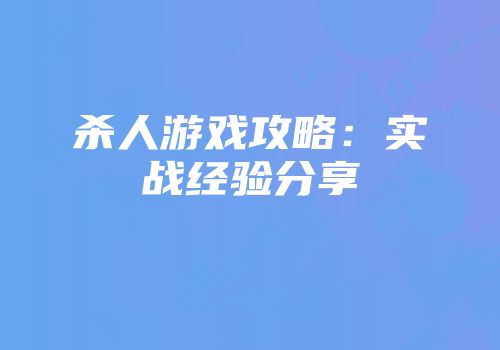 杀人游戏攻略：实战经验分享
