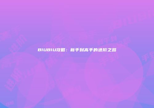 BIUBIU攻略：新手到高手的进阶之路