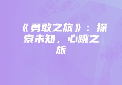 《勇敢之旅》：探索未知，心跳之旅