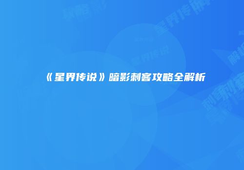《星界传说》暗影刺客攻略全解析