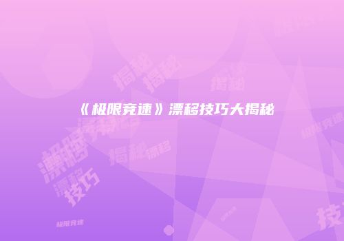 《极限竞速》漂移技巧大揭秘