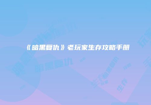 《暗黑复仇》老玩家生存攻略手册