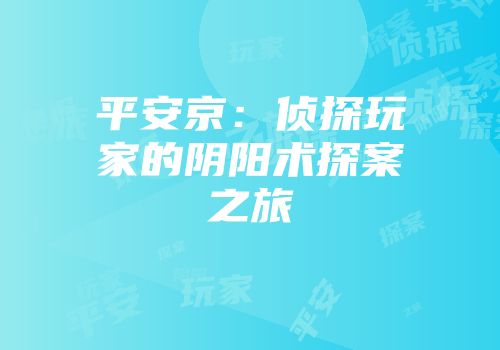 平安京：侦探玩家的阴阳术探案之旅