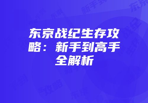 东京战纪生存攻略：新手到高手全解析