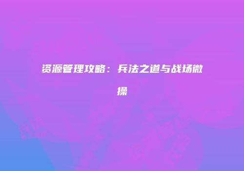 资源管理攻略：兵法之道与战场微操