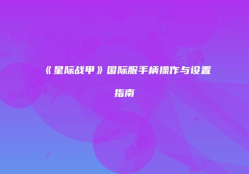 《星际战甲》国际服手柄操作与设置指南