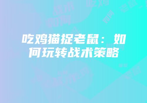 吃鸡猫捉老鼠：如何玩转战术策略