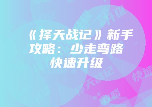 《择天战记》新手攻略：少走弯路快速升级