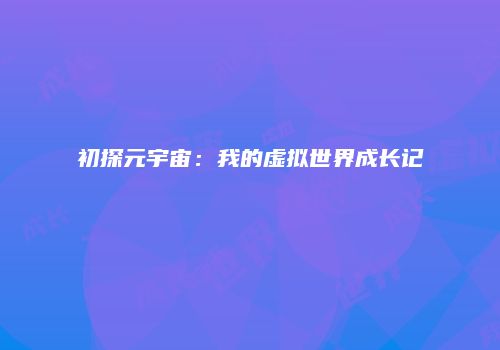 初探元宇宙：我的虚拟世界成长记