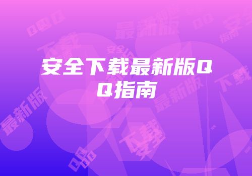 安全下载最新版QQ指南