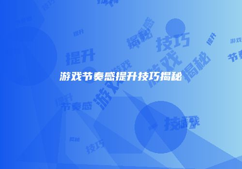 游戏节奏感提升技巧揭秘