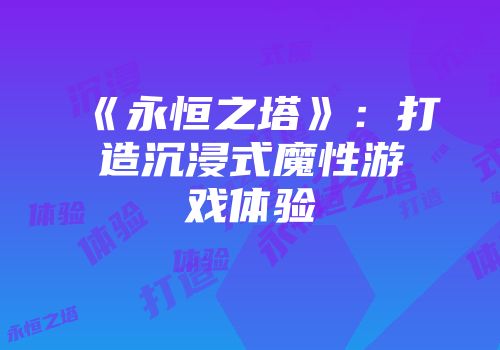 《永恒之塔》：打造沉浸式魔性游戏体验