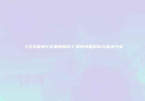 《红色警戒2尤里的复仇》建筑问题解析与解决方案