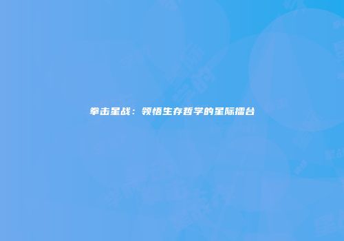 拳击星战：领悟生存哲学的星际擂台