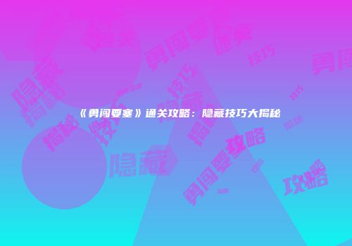 《勇闯要塞》通关攻略:隐藏技巧大揭秘