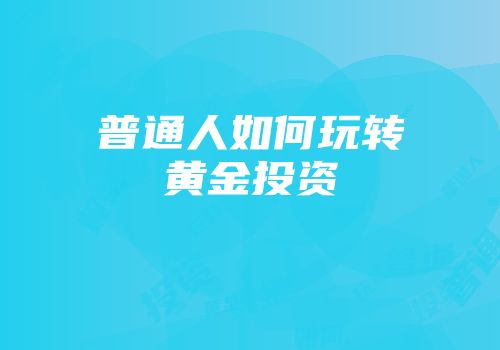 普通人如何玩转黄金投资