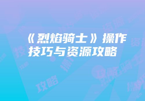 《烈焰骑士》操作技巧与资源攻略
