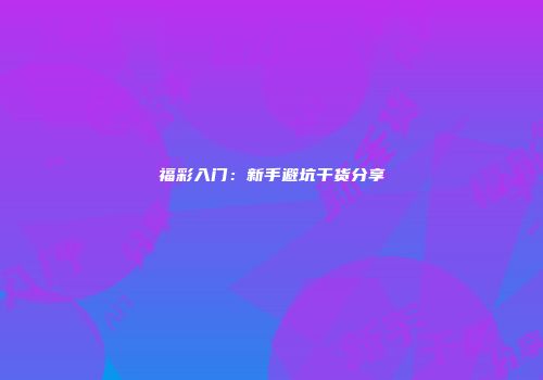 福彩入门：新手避坑干货分享