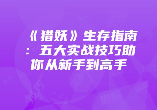 《猎妖》生存指南：五大实战技巧助你从新手到高手