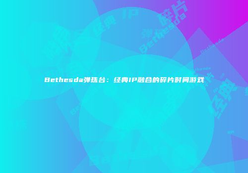 Bethesda弹珠台：经典IP融合的碎片时间游戏