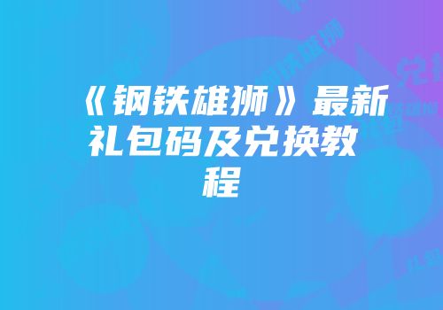 《钢铁雄狮》最新礼包码及兑换教程