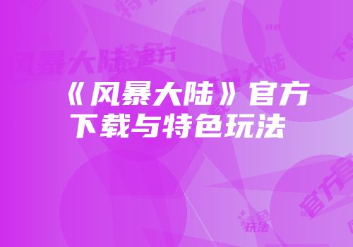 《风暴大陆》官方下载与特色玩法