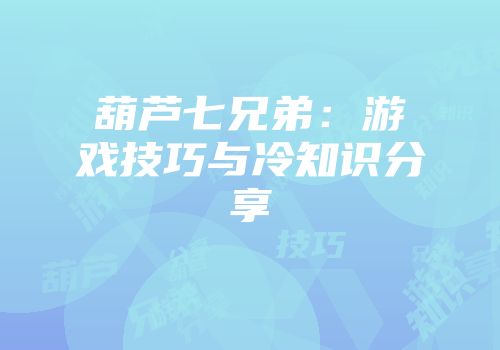 葫芦七兄弟:游戏技巧与冷知识分享