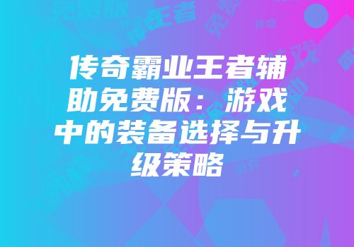 传奇霸业王者辅助免费版：游戏中的装备选择与升级策略