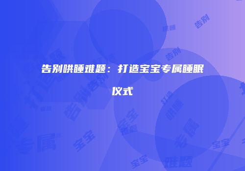 告别哄睡难题：打造宝宝专属睡眠仪式