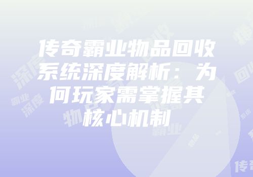 传奇霸业物品回收系统深度解析：为何玩家需掌握其核心机制
