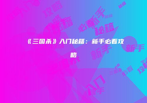 《三国杀》入门秘籍：新手必看攻略