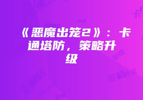《恶魔出笼2》：卡通塔防，策略升级