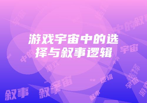 游戏宇宙中的选择与叙事逻辑