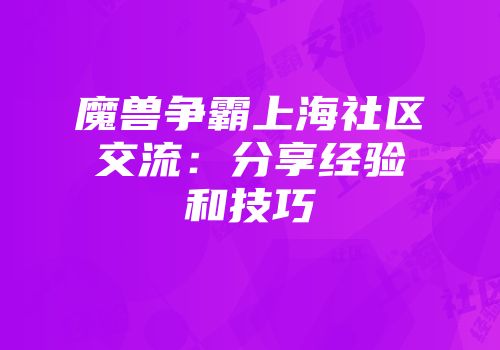 魔兽争霸上海社区交流：分享经验和技巧
