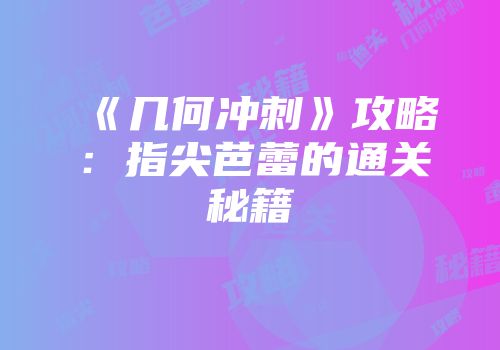 《几何冲刺》攻略：指尖芭蕾的通关秘籍