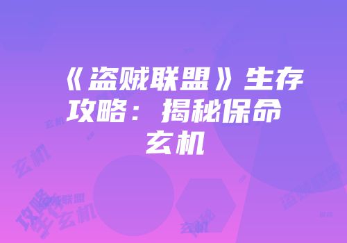 《盗贼联盟》生存攻略：揭秘保命玄机