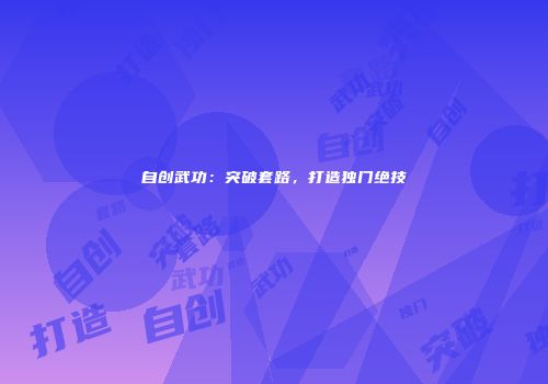 自创武功：突破套路，打造独门绝技