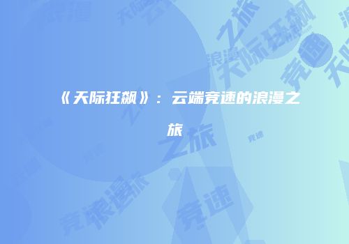 《天际狂飙》：云端竞速的浪漫之旅