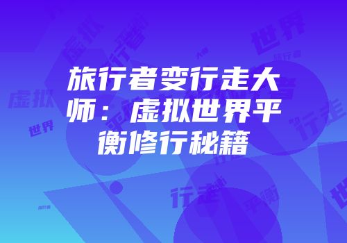 旅行者变行走大师：虚拟世界平衡修行秘籍