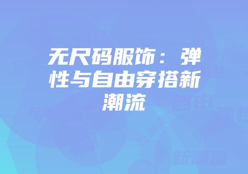 无尺码服饰：弹性与自由穿搭新潮流