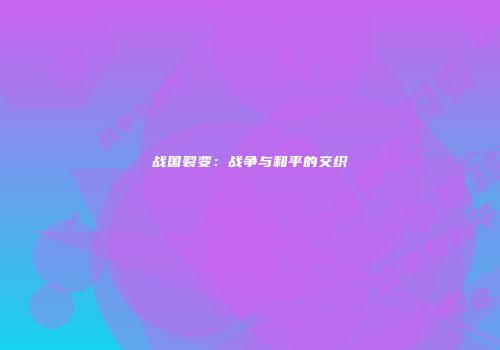战国裂变：战争与和平的交织