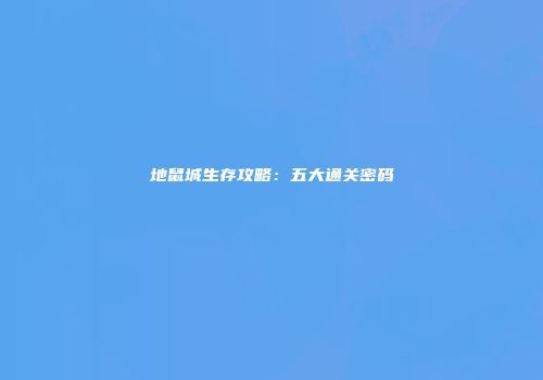 地鼠城生存攻略：五大通关密码