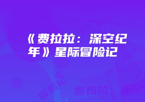 《费拉拉：深空纪年》星际冒险记