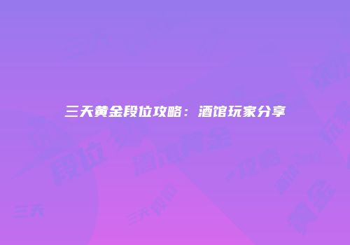 三天黄金段位攻略：酒馆玩家分享