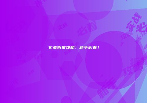 实战拆家攻略：新手必看！