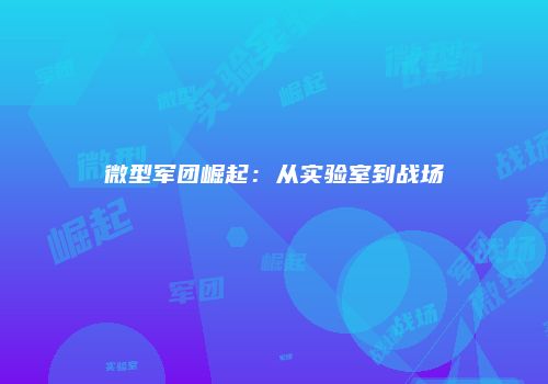 微型军团崛起：从实验室到战场