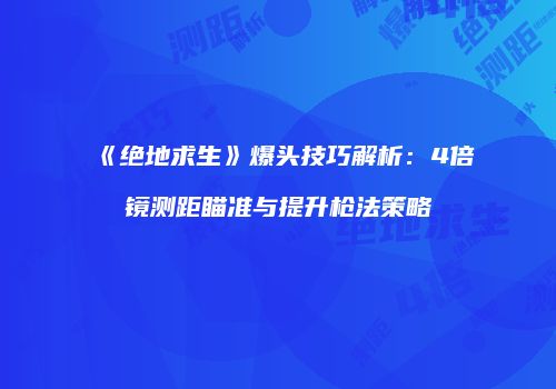 《绝地求生》爆头技巧解析：4倍镜测距瞄准与提升枪法策略