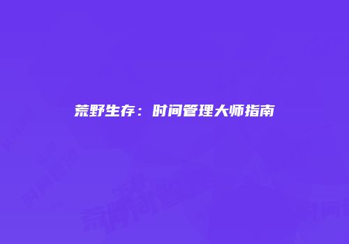 荒野生存：时间管理大师指南
